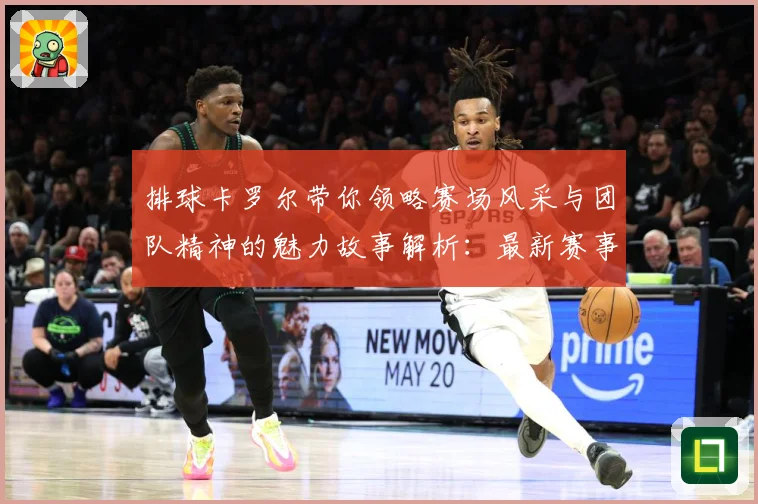 排球卡罗尔带你领略赛场风采与团队精神的魅力故事解析：最新赛事动态与深度分析