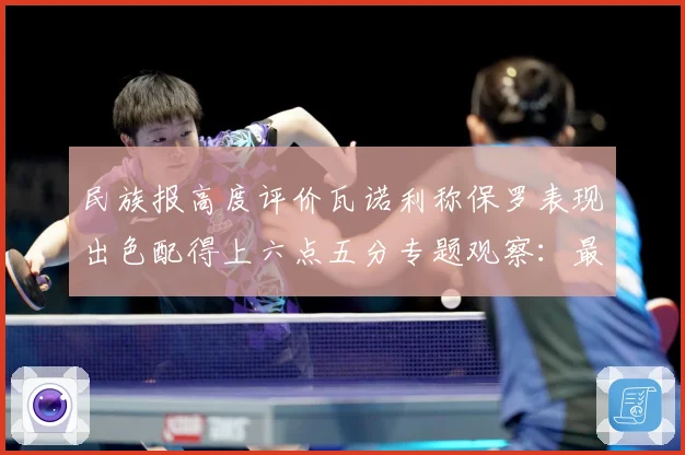 民族报高度评价瓦诺利称保罗表现出色配得上六点五分专题观察：最新赛事动态与深度分析