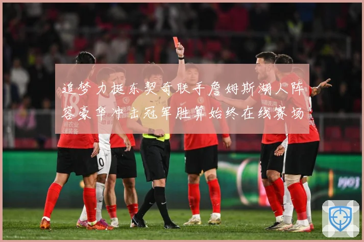 追梦力挺东契奇联手詹姆斯湖人阵容豪华冲击冠军胜算始终在线赛场复盘：最新赛事动态与深度分析