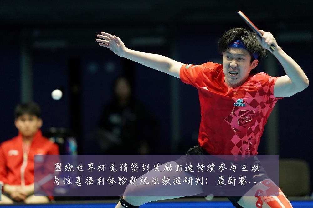 围绕世界杯竞猜签到奖励打造持续参与互动与惊喜福利体验新玩法数据研判:最新赛事动态与深度分析