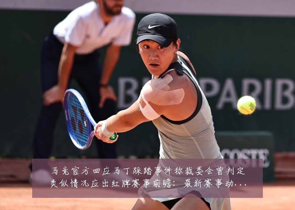 马竞官方回应马丁踩踏事件称裁委会曾判定类似情况应出红牌赛事前瞻:最新赛事动态与深度分析