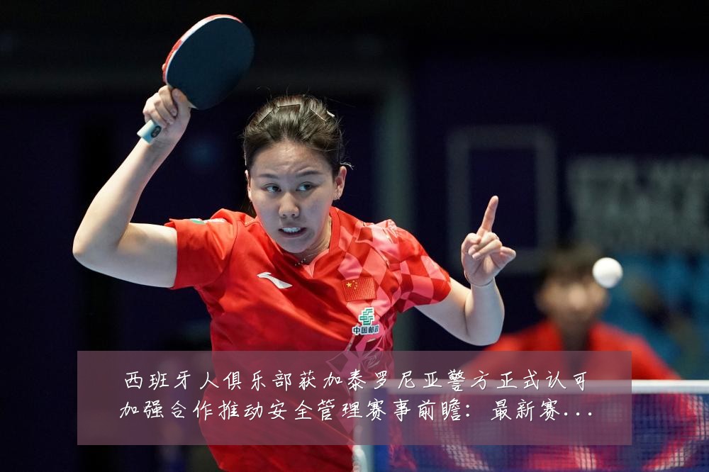 西班牙人俱乐部获加泰罗尼亚警方正式认可加强合作推动安全管理赛事前瞻：最新赛事动态与深度分析